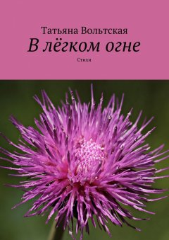 Татьяна Вольтская - В лёгком огне. Стихи