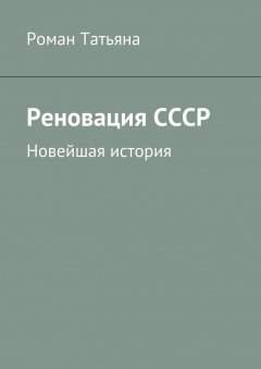 Роман Татьяна - Реновация СССР. Новейшая история