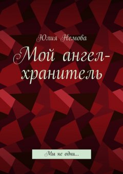 Юлия Немова - Мой ангел-хранитель. Мы не одни…