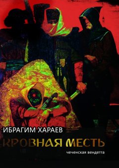 Ибрагим Хараев - Кровная месть. Чеченская вендетта