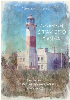 Светлана Лысенко - Сказки Старого Маяка. Охапка света, пригоршня солёных брызг и щепотка чуда…