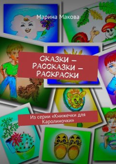 Марина Макова - Сказки – Рассказки – Раскраски. Из серии «Книжечки для Каролиночки»