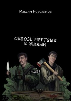 Максим Новожилов - Сквозь мертвых к живым. BLOG Z