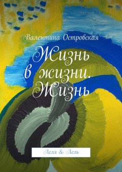 Валентина Островская - Жизнь в жизни. Жизнь. Леля & Лель