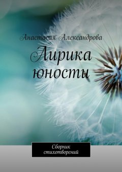 Анастасия Александрова - Лирика юности. Сборник стихотворений