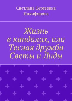 Светлана Никифорова - Жизнь в кандалах, или Тесная дружба Светы и Лиды