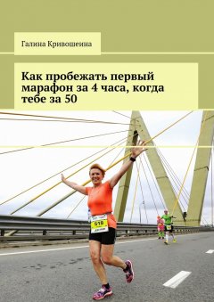 Галина Кривошеина - Как пробежать первый марафон за 4 часа, когда тебе за 50