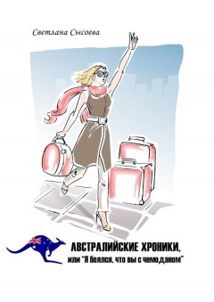 Светлана Сысоева - Австралийские хроники, или «Я боялся, что вы с чемоданом»