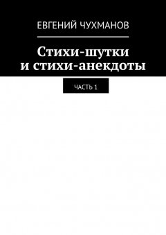 Евгений Чухманов - Стихи-шутки и стихи-анекдоты. Часть 1