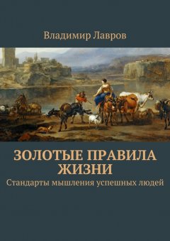 Владимир Лавров - Золотые правила жизни. Стандарты мышления успешных людей