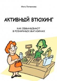 Инга Литвинова - Активный втюхинг. Как обманывают в розничных магазинах