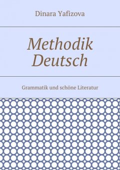 Dinara Yafizova - Methodik Deutsch. Grammatik und schöne Literatur