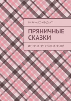 Марина Комендант - Пряничные сказки. Истории про кукол и людей