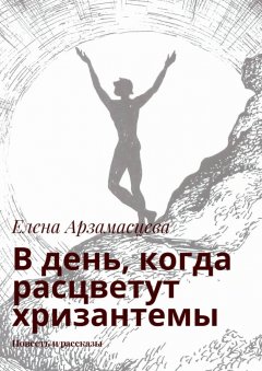 Елена Арзамасцева - В день, когда расцветут хризантемы. Повесть и рассказы