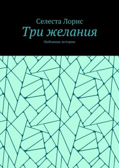 Селеста Лорис - Три желания. Любовные истории