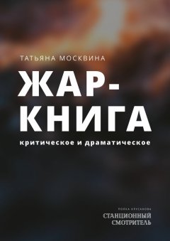 Татьяна Москвина - Жар-книга. Критическое и драматическое