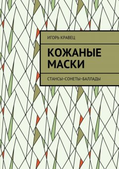 Игорь Кравец - Кожаные маски. Стансы~сонеты~баллады