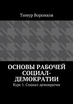 Тимур Воронков - Основы рабочей социал-демократии. Курс 1. Социал-демократии