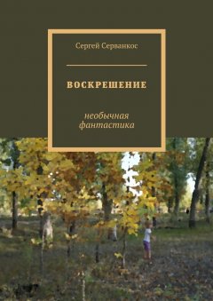 Сергей Серванкос - Воскрешение. Необычная фантастика