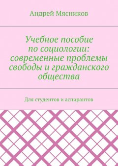 Андрей Мясников - Учебное пособие по социологии: современные проблемы свободы и гражданского общества. Для студентов и аспирантов