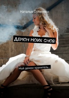 Наталья Путиенко - Демон моих снов. Мой демон-хранитель…