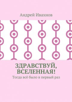 Андрей Ивахнов - Здравствуй, Вселенная! Тогда всё было в первый раз