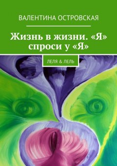 Валентина Островская - Жизнь в жизни. «Я» спроси у «Я». Леля & Лель