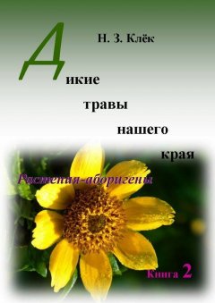 Н. Клёк - Дикие травы нашего края. Книга 2. Растения-аборигены