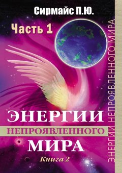 Павел Сирмайс - Энергии непроявленного мира. Книга 2