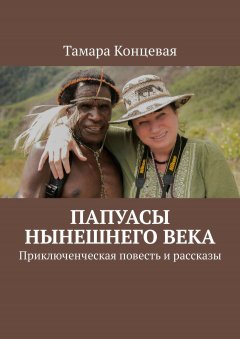 Тамара Концевая - Папуасы нынешнего века. Приключенческая повесть и рассказы
