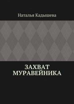 Наталья Кадышева - Захват муравейника