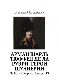 Виталий Шурыгин - Арман Шарль Тюффен де Ла Руэри. Герои Шуанерии. За Бога и Короля. Выпуск 13