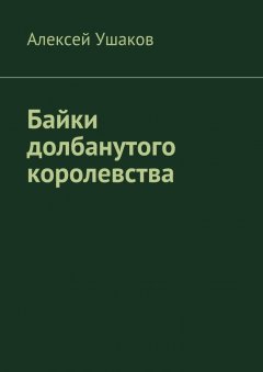 Алексей Ушаков - Байки долбанутого королевства