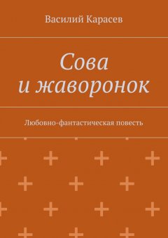 Василий Карасев - Сова и жаворонок. Любовно-фантастическая повесть