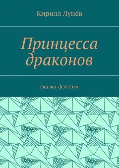 Кирилл Лунёв - Принцесса драконов. Сказка-фэнтези