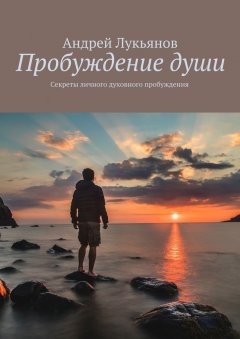 Андрей Лукьянов - Пробуждение души. Секреты личного духовного пробуждения