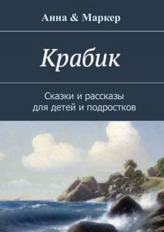 Анна & Маркер - Крабик. Сказки и рассказы для детей и подростков