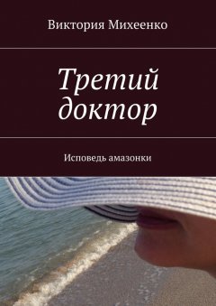 Виктория Михеенко - Третий доктор. Исповедь амазонки