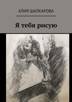 Алия Шалкарова - Я тебя рисую