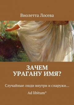 Виолетта Лосева - Зачем урагану имя? Случайные люди внутри и снаружи… Ad libitum*