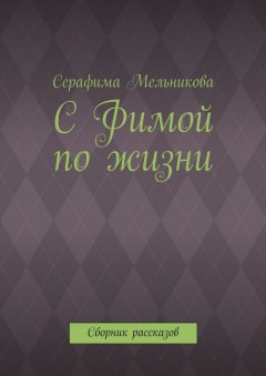 Серафима Мельникова - С Фимой по жизни. Сборник рассказов