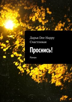 Дарья Dee Happy Счастливая - Проснись! Роман