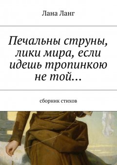 Лана Ланг - Печальны струны, лики мира, если идешь тропинкою не той… Сборник стихов