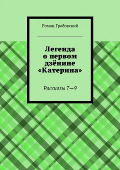 Роман Грабовский - Легенда о первом дзёнине «Катерина». Рассказы 7—9