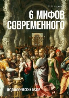 Р. Чернов - 6 мифов современного. Людологический обзор