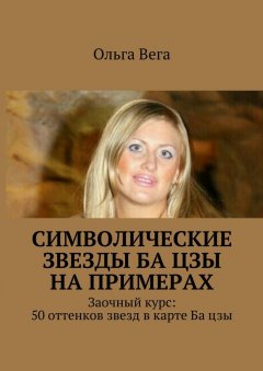 Ольга Вега - Символические звезды Ба цзы на примерах. Заочный курс: 50 оттенков звезд в карте Ба цзы