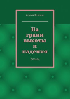 Сергей Шишков - На грани высоты и падения. Роман