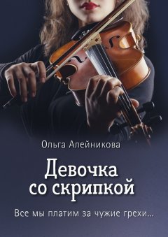 Ольга Алейникова - Девочка со скрипкой. Все мы платим за чужие грехи…