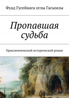 Фуад Гасымлы - Пропавшая судьба. Приключенческий исторический роман