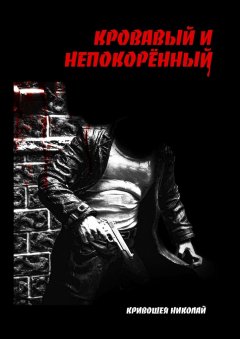 Николай Кривошея - Кровавый и непокорённый